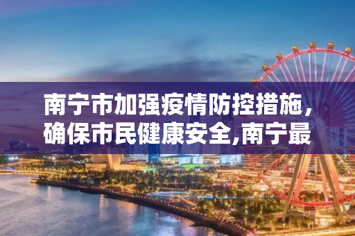 南宁市加强疫情防控措施，确保市民健康安全,南宁最新肺炎疫情防控