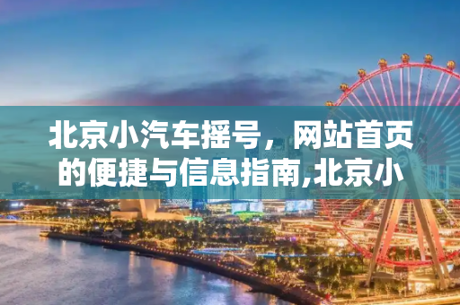 北京小汽车摇号，网站首页的便捷与信息指南,北京小汽车摇号网站首页