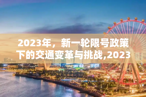 2023年，新一轮限号政策下的交通变革与挑战,2023年新一轮限号