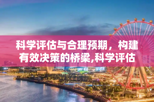 科学评估与合理预期，构建有效决策的桥梁,科学评估与合理预期