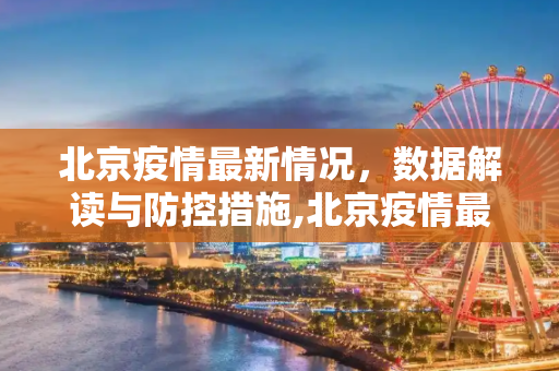 北京疫情最新情况，数据解读与防控措施,北京疫情最新情况数据