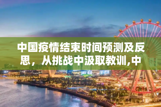 中国疫情结束时间预测及反思，从挑战中汲取教训,中国疫情结束时间预测及反思
