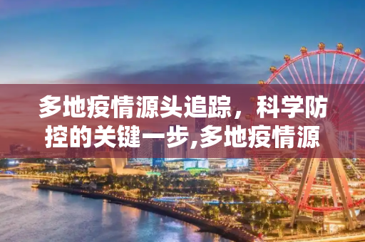 多地疫情源头追踪，科学防控的关键一步,多地疫情源头已找到