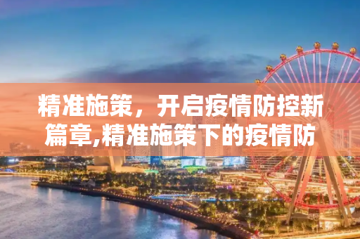 精准施策，开启疫情防控新篇章,精准施策下的疫情防控新篇章