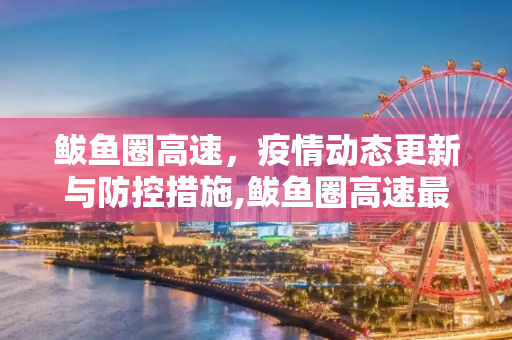 鲅鱼圈高速，疫情动态更新与防控措施,鲅鱼圈高速最新疫情情况