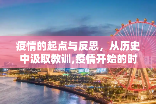 疫情的起点与反思，从历史中汲取教训,疫情开始的时间及回溯反思