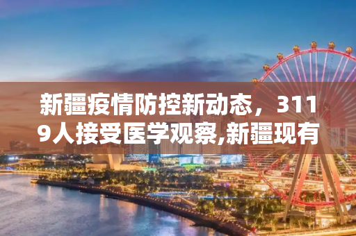 新疆疫情防控新动态，3119人接受医学观察,新疆现有3119人接受医学观察