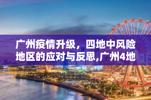 广州疫情升级，四地中风险地区的应对与反思,广州4地升级为中风险地区