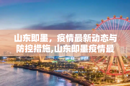 山东即墨，疫情最新动态与防控措施,山东即墨疫情最新消息今天