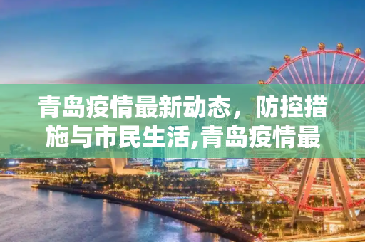 青岛疫情最新动态，防控措施与市民生活,青岛疫情最新动态