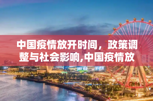 中国疫情放开时间，政策调整与社会影响,中国疫情放开时间