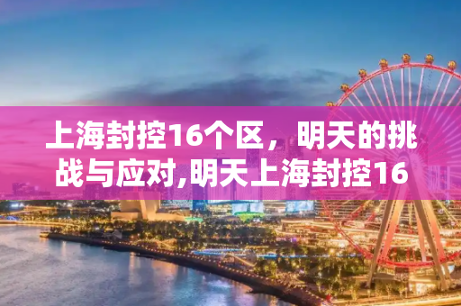 上海封控16个区，明天的挑战与应对,明天上海封控16个区