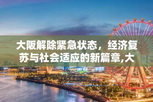 大阪解除紧急状态，经济复苏与社会适应的新篇章,大阪解除紧急状态