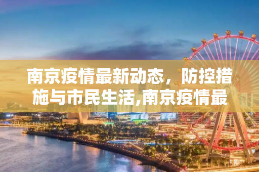 南京疫情最新动态，防控措施与市民生活,南京疫情最新消息
