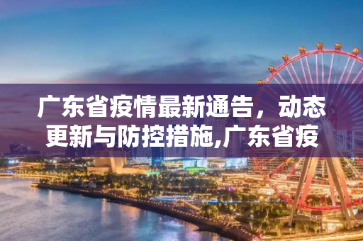 广东省疫情最新通告，动态更新与防控措施,广东省疫情最新通告:广东省疫情最新动态