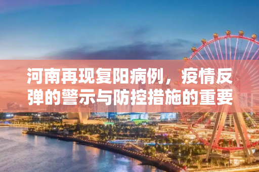 河南再现复阳病例，疫情反弹的警示与防控措施的重要性,河南发现1例复阳病例