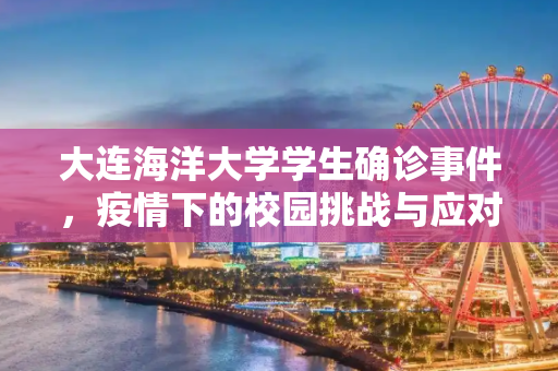 大连海洋大学学生确诊事件，疫情下的校园挑战与应对,大连海洋大学学生确诊