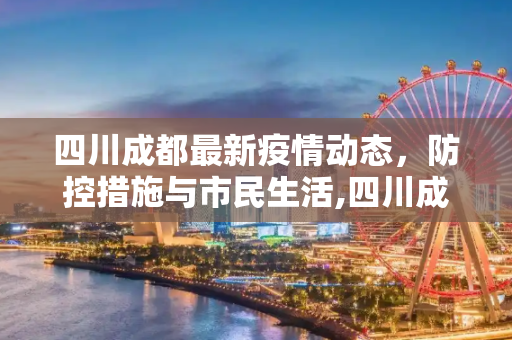 四川成都最新疫情动态，防控措施与市民生活,四川成都最新疫情