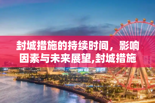 封城措施的持续时间，影响因素与未来展望,封城措施持续多久？