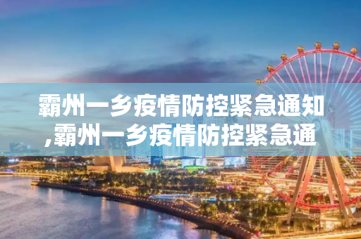 霸州一乡疫情防控紧急通知,霸州一乡疫情防控紧急通知