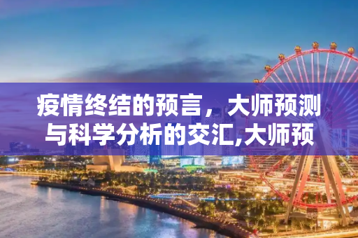疫情终结的预言，大师预测与科学分析的交汇,大师预测疫情结束时间