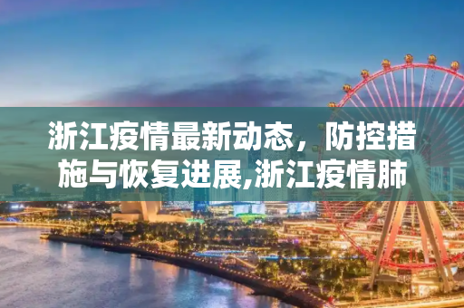 浙江疫情最新动态，防控措施与恢复进展,浙江疫情肺炎最新消息