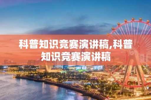 科普知识竞赛演讲稿,科普知识竞赛演讲稿