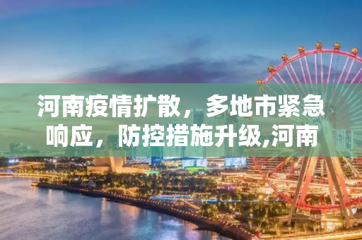 河南疫情扩散，多地市紧急响应，防控措施升级,河南疫情已扩散至4地市