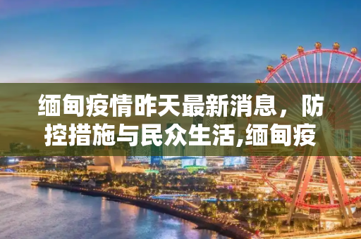 缅甸疫情昨天最新消息，防控措施与民众生活,缅甸疫情昨天最新消息