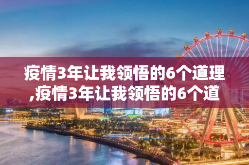 疫情3年让我领悟的6个道理,疫情3年让我领悟的6个道理