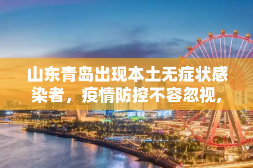 山东青岛出现本土无症状感染者，疫情防控不容忽视,山东青岛发现1例本土无症状