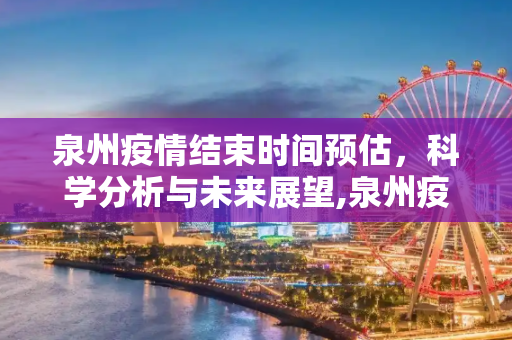 泉州疫情结束时间预估，科学分析与未来展望,泉州疫情结束时间预估