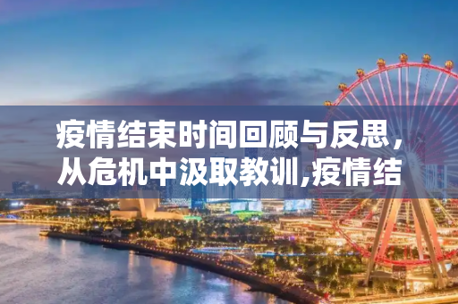 疫情结束时间回顾与反思，从危机中汲取教训,疫情结束时间回顾与反思