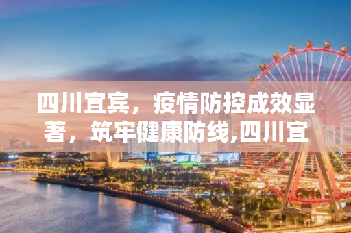 四川宜宾，疫情防控成效显著，筑牢健康防线,四川宜宾疫情防控成效显著