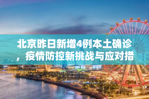 北京昨日新增4例本土确诊，疫情防控新挑战与应对措施,北京昨日新增4例本土确诊