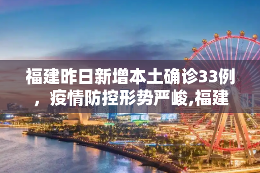 福建昨日新增本土确诊33例，疫情防控形势严峻,福建昨日新增本土确诊33例