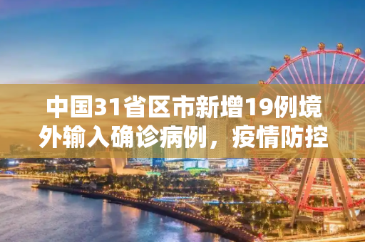 中国31省区市新增19例境外输入确诊病例，疫情防控新动态,31省区市新增19例境外输入确诊