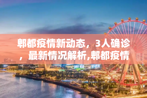 郫都疫情新动态，3人确诊，最新情况解析,郫都疫情3人最新消息