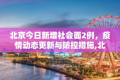 北京今日新增社会面2例，疫情动态更新与防控措施,北京今日新增社会面2例