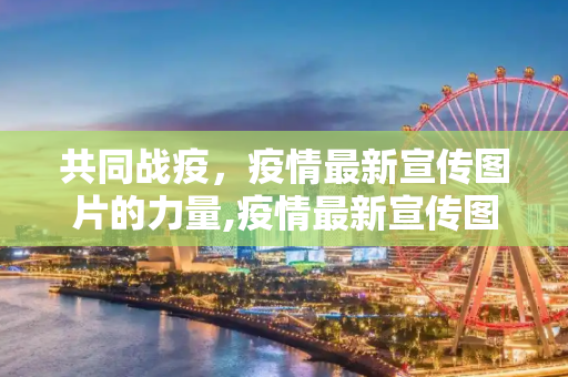 共同战疫，疫情最新宣传图片的力量,疫情最新宣传图片