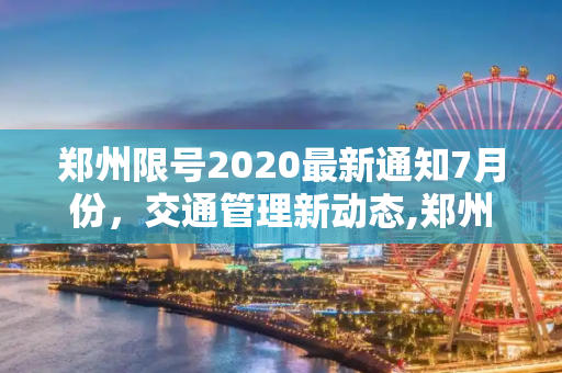 郑州限号2020最新通知7月份，交通管理新动态,郑州限号2020最新通知7月份