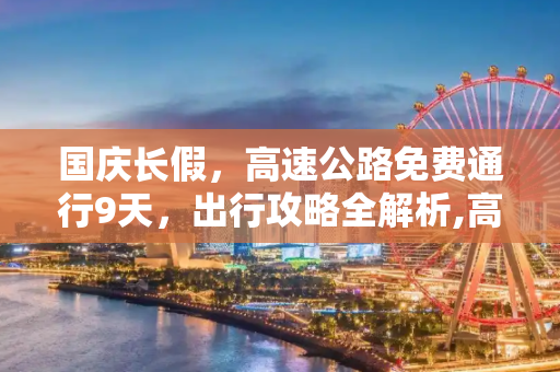 国庆长假，高速公路免费通行9天，出行攻略全解析,高速公路免费通行9天