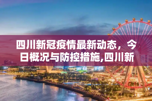 四川新冠疫情最新动态，今日概况与防控措施,四川新冠疫情最新消息今天
