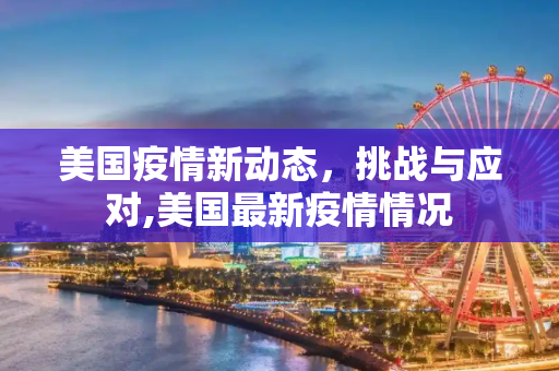 美国疫情新动态，挑战与应对,美国最新疫情情况