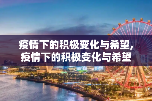 疫情下的积极变化与希望,疫情下的积极变化与希望