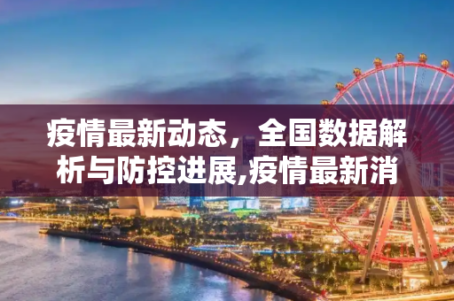 疫情最新动态，全国数据解析与防控进展,疫情最新消息全国数据