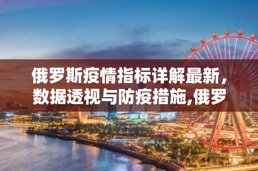 俄罗斯疫情指标详解最新，数据透视与防疫措施,俄罗斯疫情指标详解最新