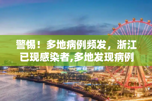 警惕！多地病例频发，浙江已现感染者,多地发现病例浙江已有人感染