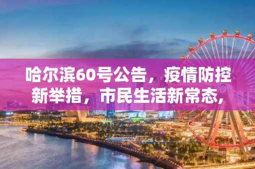 哈尔滨60号公告，疫情防控新举措，市民生活新常态,哈尔滨60号公告