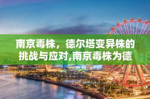南京毒株，德尔塔变异株的挑战与应对,南京毒株为德尔塔